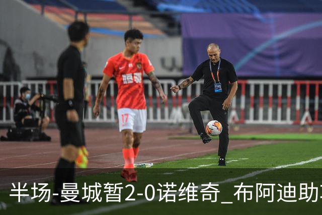 半场-曼城暂2-0诺维奇 布阿迪助攻谢尔基单刀破门 17岁桑巴破门